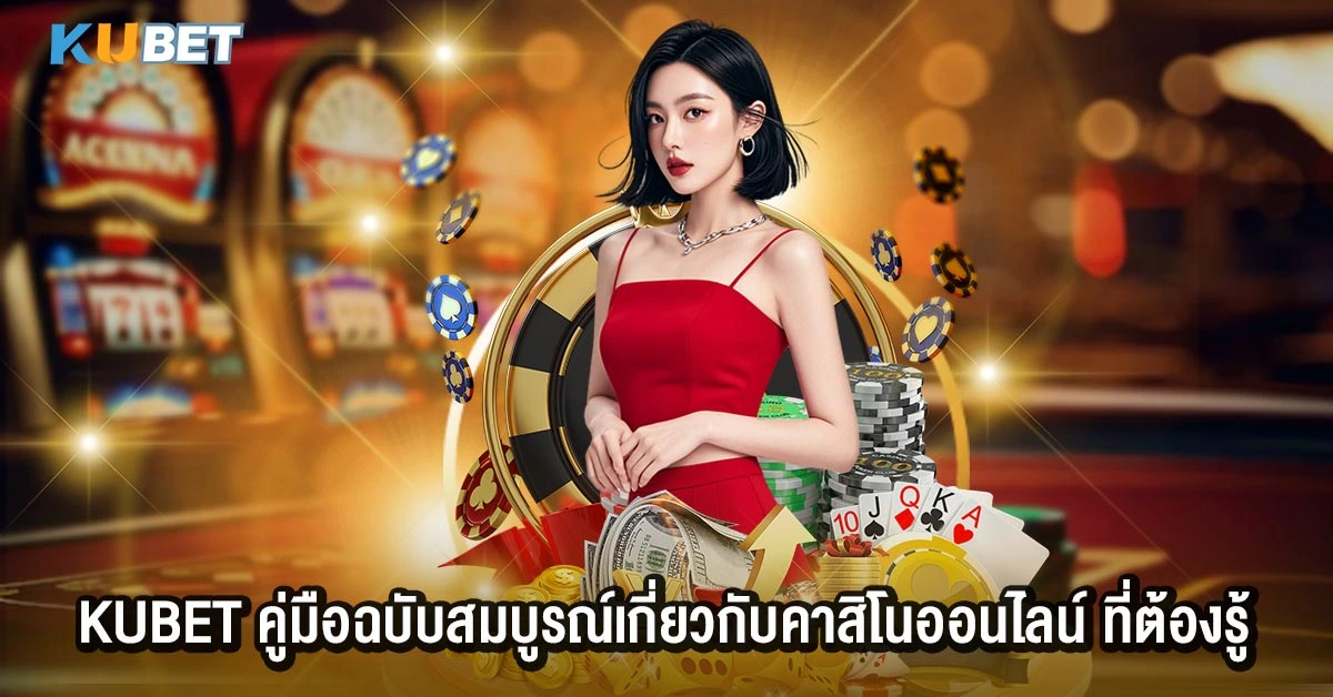 KUBET คู่มือฉบับสมบูรณ์เกี่ยวกับคาสิโนออนไลน์ ที่ต้องรู้